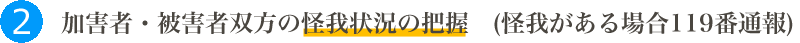 加害者・被害者双方の怪我状況の把握(怪我がある場合119番通報)